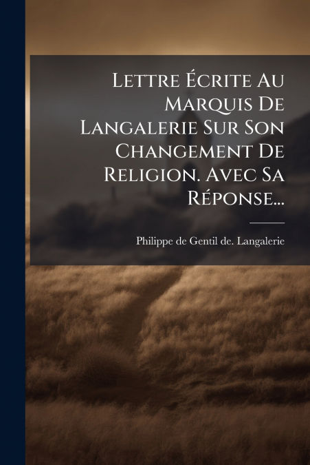 Lettre Écrite Au Marquis De Langalerie Sur Son Changement De Religion. Avec Sa Réponse...