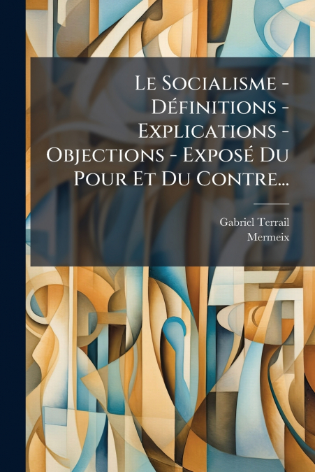 Le Socialisme - Définitions - Explications - Objections - Exposé Du Pour Et Du Contre...