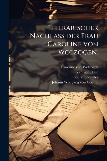 Literarischer Nachlaß der Frau Caroline von Wolzogen.