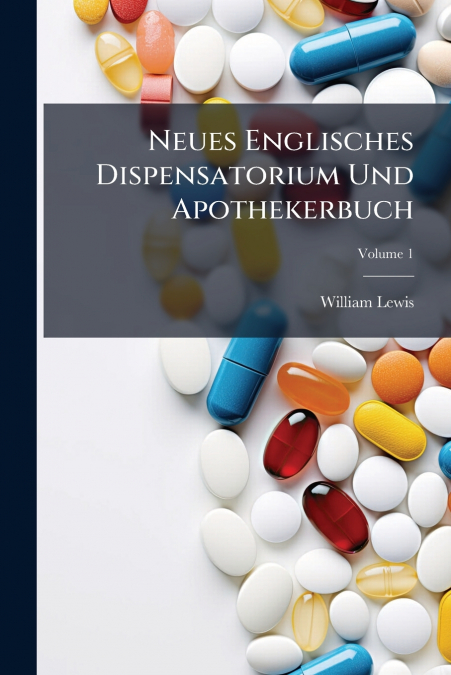 Neues Englisches Dispensatorium Und Apothekerbuch; Volume 1