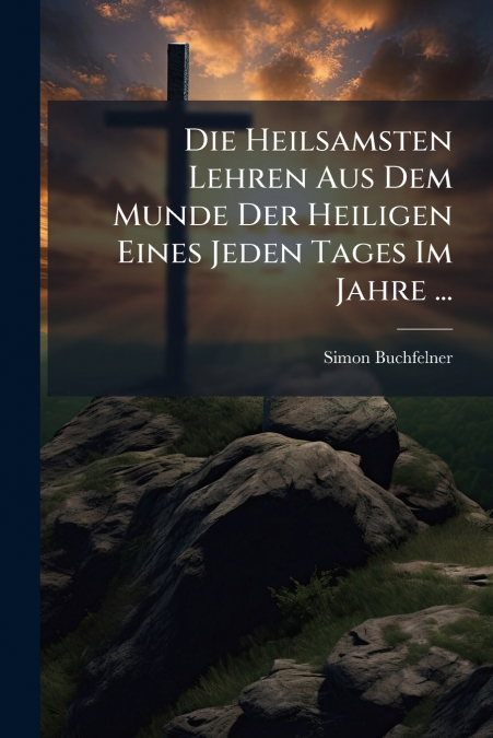 Die Heilsamsten Lehren Aus Dem Munde Der Heiligen Eines Jeden Tages Im Jahre ...