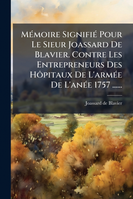 Mémoire Signifié Pour Le Sieur Joassard De Blavier. Contre Les Entrepreneurs Des Hôpitaux De L’armée De L’anée 1757 ......