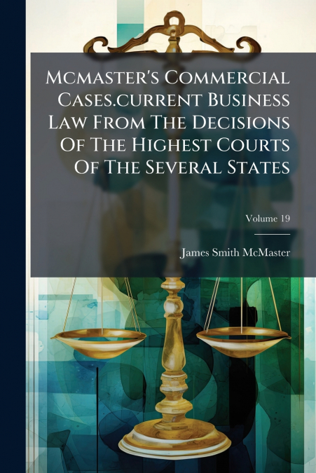 Mcmaster’s Commercial Cases.current Business Law From The Decisions Of The Highest Courts Of The Several States; Volume 19