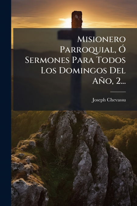 Misionero Parroquial, Ó Sermones Para Todos Los Domingos Del Año, 2...