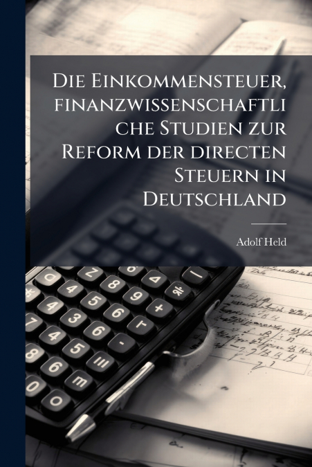 Die Einkommensteuer, finanzwissenschaftliche Studien zur Reform der directen Steuern in Deutschland