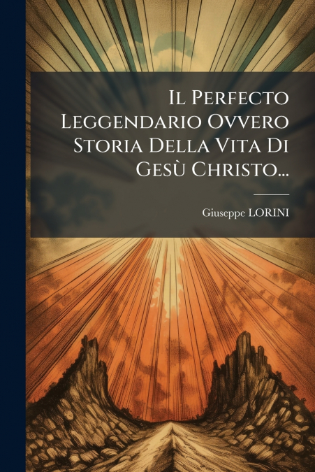 Il Perfecto Leggendario Ovvero Storia Della Vita Di Gesù Christo...