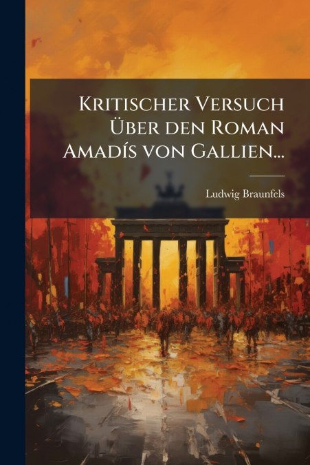 Kritischer Versuch Über den Roman Amadís von Gallien...