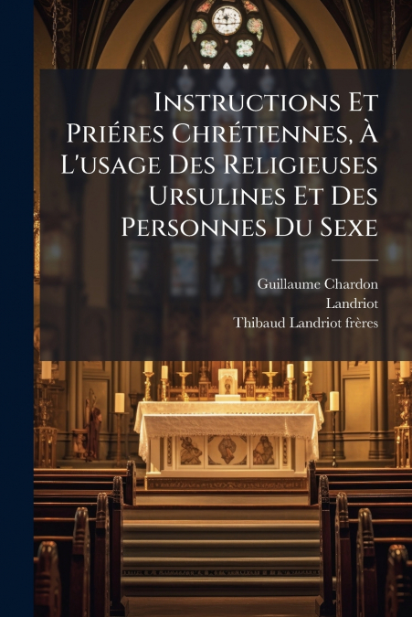 Instructions Et Priéres Chrétiennes, À L’usage Des Religieuses Ursulines Et Des Personnes Du Sexe