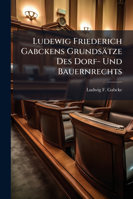 Ludewig Friederich Gabckens Grundsätze Des Dorf- Und Bauernrechts