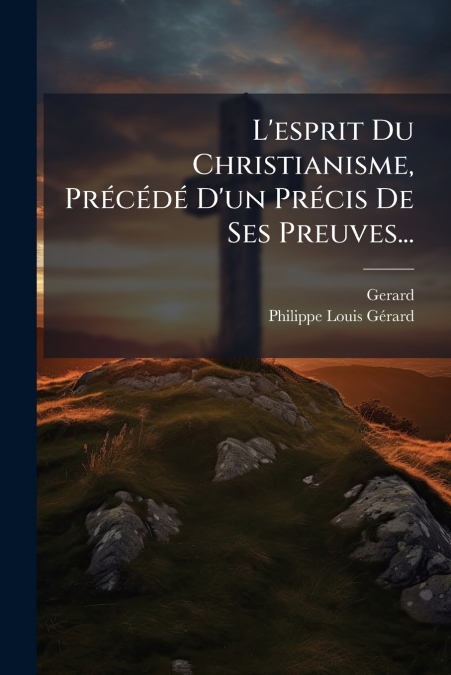L’esprit Du Christianisme, Précédé D’un Précis De Ses Preuves...
