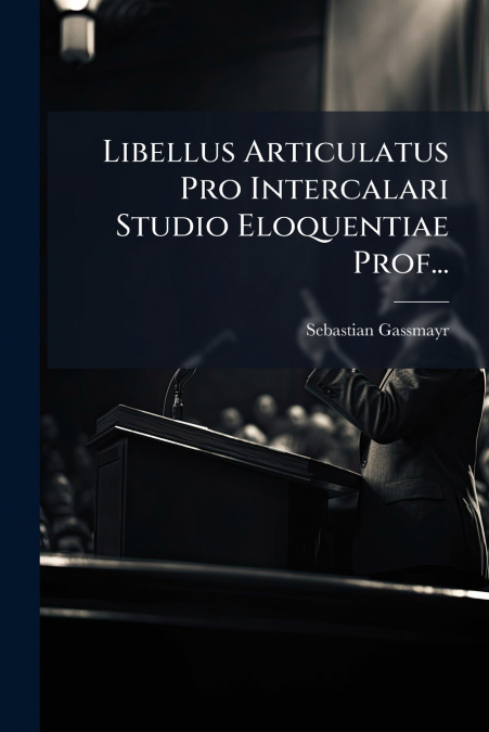 Libellus Articulatus Pro Intercalari Studio Eloquentiae Prof...