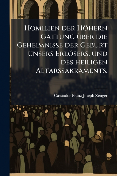 Homilien der Höhern Gattung über die Geheimnisse der Geburt unsers Erlösers, und des heiligen Altarssakraments.