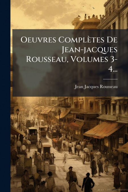 Oeuvres Complètes De Jean-jacques Rousseau, Volumes 3-4...