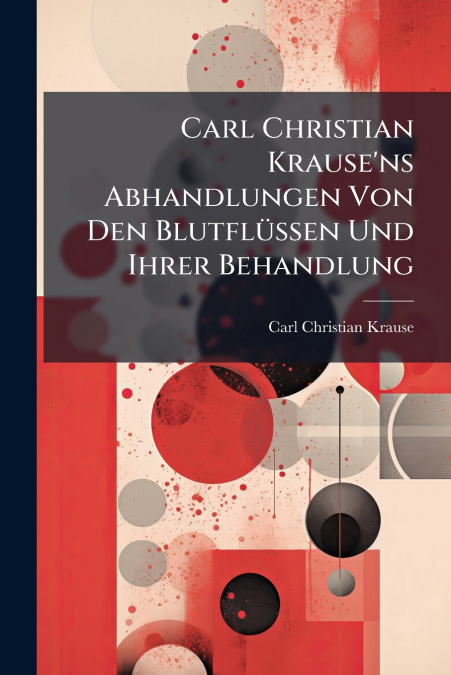 Carl Christian Krause’ns Abhandlungen Von Den Blutflüssen Und Ihrer Behandlung