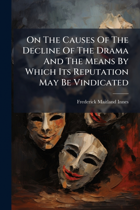 On The Causes Of The Decline Of The Drama And The Means By Which Its Reputation May Be Vindicated
