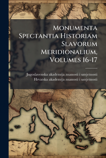 Monumenta Spectantia Historiam Slavorum Meridionalium, Volumes 16-17