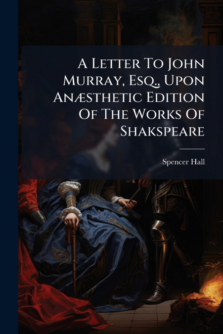 A Letter To John Murray, Esq., Upon Anæsthetic Edition Of The Works Of Shakspeare