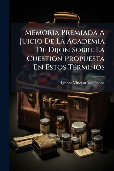 Memoria Premiada A Juicio De La Academia De Dijon Sobre La Cuestion Propuesta En Estos Términos