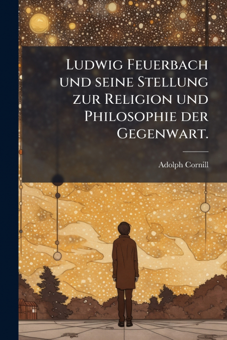 Ludwig Feuerbach und seine Stellung zur Religion und Philosophie der Gegenwart.