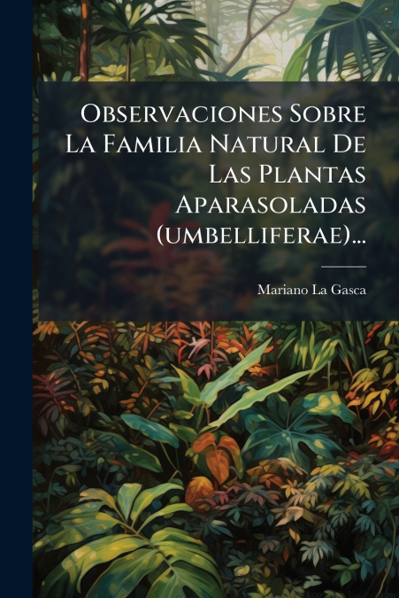 Observaciones Sobre La Familia Natural De Las Plantas Aparasoladas (umbelliferae)...