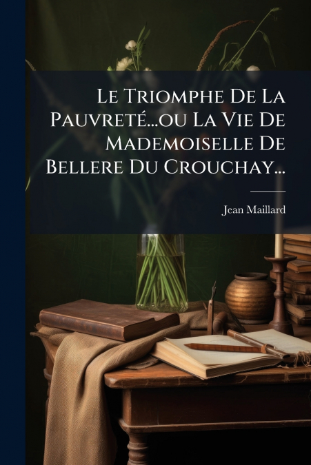 Le Triomphe De La Pauvreté...ou La Vie De Mademoiselle De Bellere Du Crouchay...