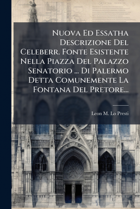 Nuova Ed Essatha Descrizione Del Celeberr. Fonte Esistente Nella Piazza Del Palazzo Senatorio ... Di Palermo Detta Comunemente La Fontana Del Pretore...