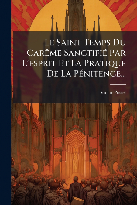 Le Saint Temps Du Carême Sanctifié Par L’esprit Et La Pratique De La Pénitence...