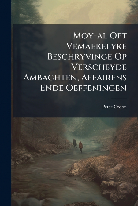 Moy-al Oft Vemaekelyke Beschryvinge Op Verscheyde Ambachten, Affairens Ende Oeffeningen