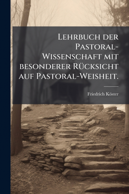 Lehrbuch der Pastoral-Wissenschaft mit besonderer Rücksicht auf Pastoral-Weisheit.
