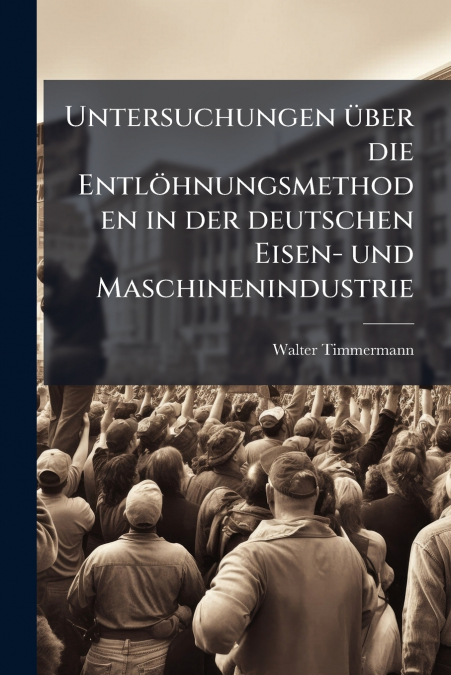 Untersuchungen über die Entlöhnungsmethoden in der deutschen Eisen- und Maschinenindustrie