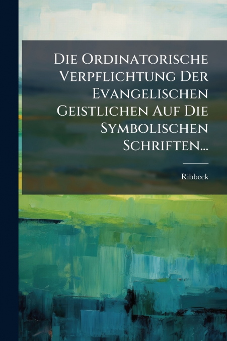Die Ordinatorische Verpflichtung Der Evangelischen Geistlichen Auf Die Symbolischen Schriften...