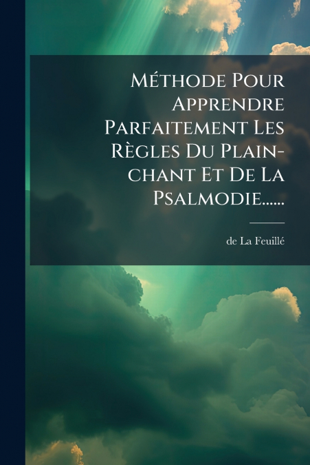 Méthode Pour Apprendre Parfaitement Les Règles Du Plain-chant Et De La Psalmodie......