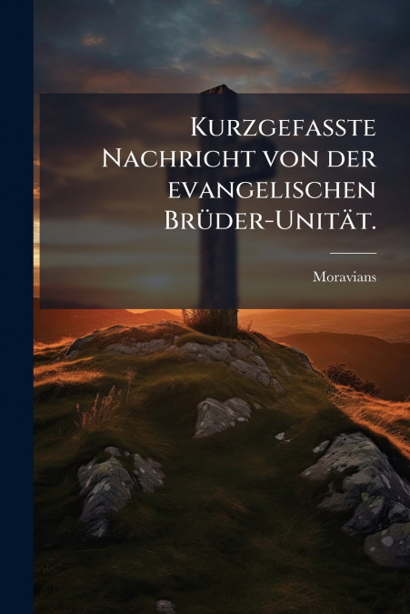 Kurzgefaßte Nachricht von der evangelischen Brüder-Unität.