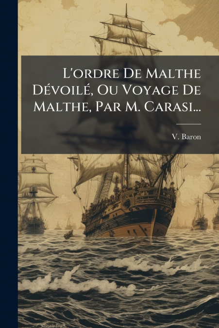 L’ordre De Malthe Dévoilé, Ou Voyage De Malthe, Par M. Carasi...