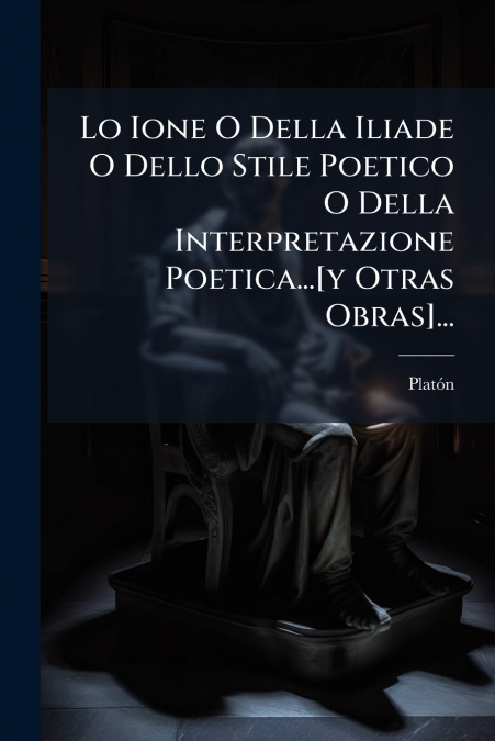Lo Ione O Della Iliade O Dello Stile Poetico O Della Interpretazione Poetica...[y Otras Obras]...