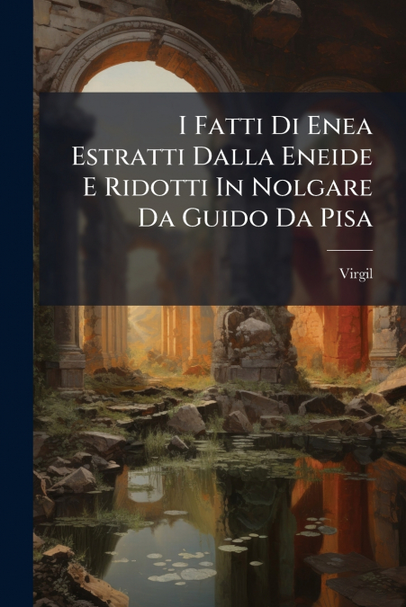 I Fatti Di Enea Estratti Dalla Eneide E Ridotti In Nolgare Da Guido Da Pisa