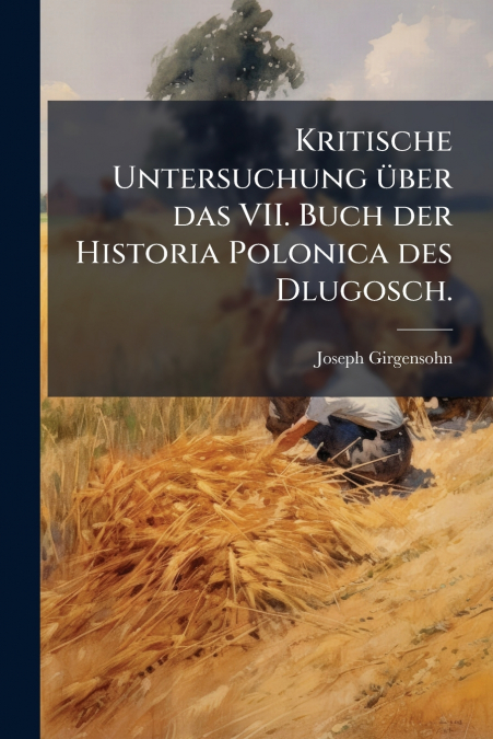 Kritische Untersuchung über das VII. Buch der Historia Polonica des Dlugosch.