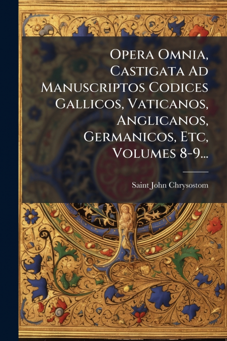 Opera Omnia, Castigata Ad Manuscriptos Codices Gallicos, Vaticanos, Anglicanos, Germanicos, Etc, Volumes 8-9...