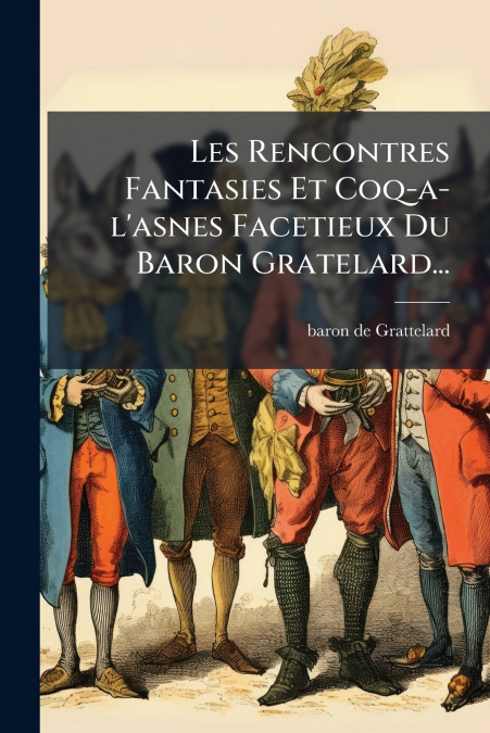 Les Rencontres Fantasies Et Coq-a-l’asnes Facetieux Du Baron Gratelard...