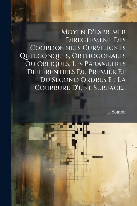 Moyen D’exprimer Directement Des Coordonnées Curvilignes Quelconques, Orthogonales Ou Obliques, Les Paramètres Différentiels Du Premier Et Du Second Ordres Et La Courbure D’une Surface...