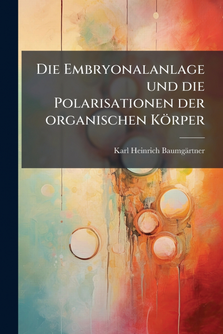 Die Embryonalanlage und die Polarisationen der organischen Körper