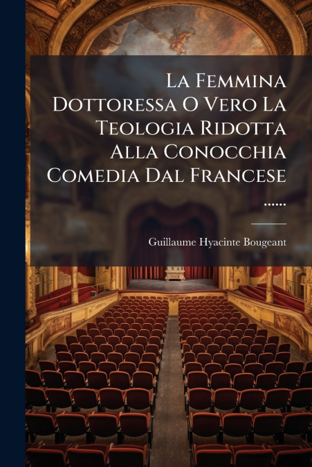 La Femmina Dottoressa O Vero La Teologia Ridotta Alla Conocchia Comedia Dal Francese ......