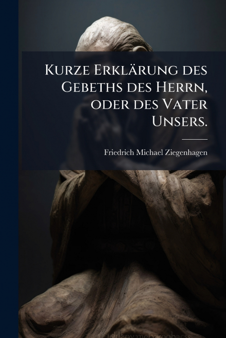 Kurze Erklärung des Gebeths des Herrn, oder des Vater Unsers.