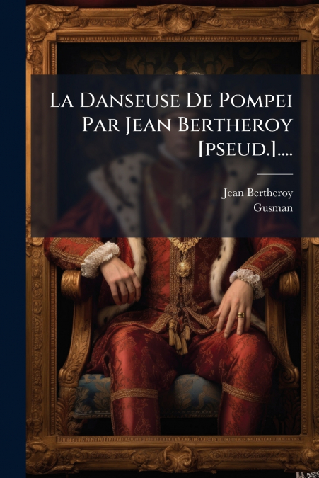 La Danseuse De Pompei Par Jean Bertheroy [pseud.]....
