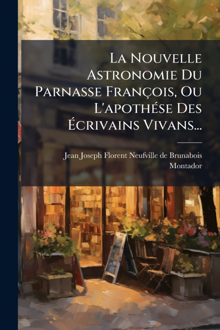 La Nouvelle Astronomie Du Parnasse François, Ou L’apothése Des Écrivains Vivans...