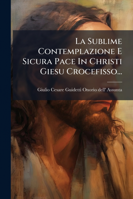 La Sublime Contemplazione E Sicura Pace In Christi Giesu Crocefisso...