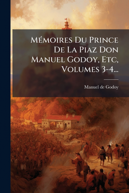 Mémoires Du Prince De La Piaz Don Manuel Godoy, Etc, Volumes 3-4...