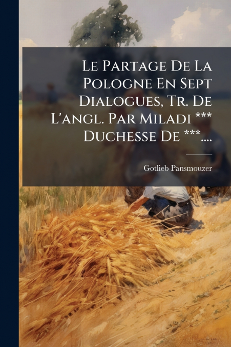 Le Partage De La Pologne En Sept Dialogues, Tr. De L’angl. Par Miladi *** Duchesse De ***....
