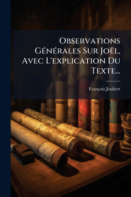 Observations Générales Sur Joël, Avec L’explication Du Texte...