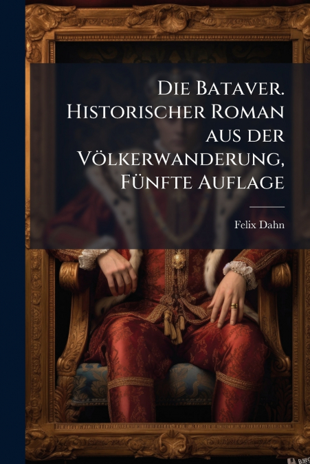 Die Bataver. Historischer Roman aus der Völkerwanderung, Fünfte Auflage